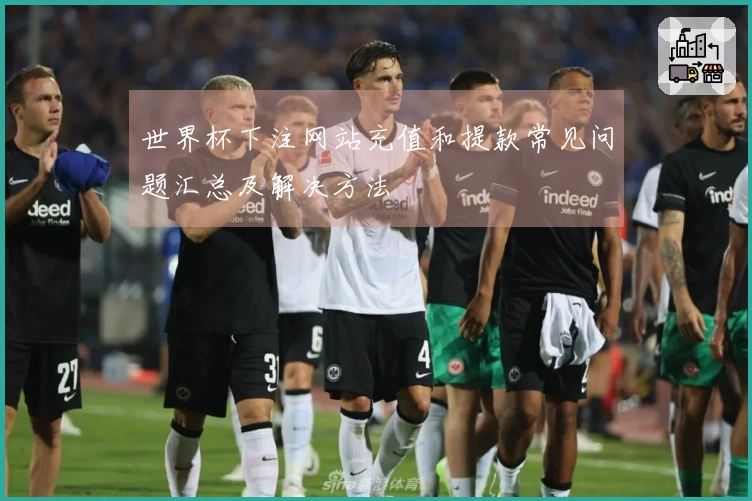 世界杯下注网站充值和提款常见问题汇总及解决方法